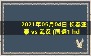 2021年05月04日 长春亚泰 vs 武汉 (国语1 hd)高清直播